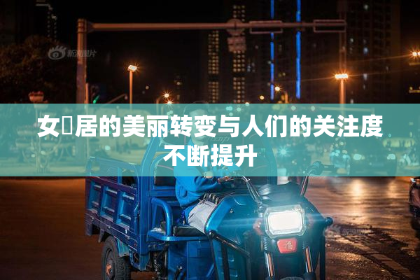 女阾居的美丽转变与人们的关注度不断提升