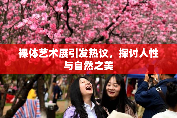 裸体艺术展引发热议，探讨人性与自然之美