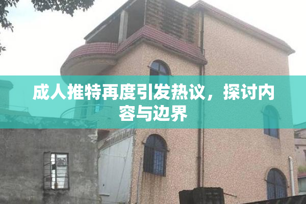 成人推特再度引发热议，探讨内容与边界