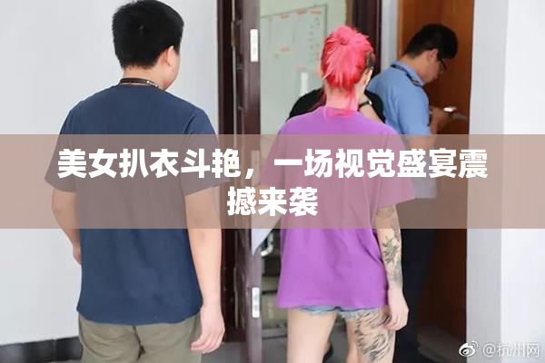 美女扒衣斗艳，一场视觉盛宴震撼来袭