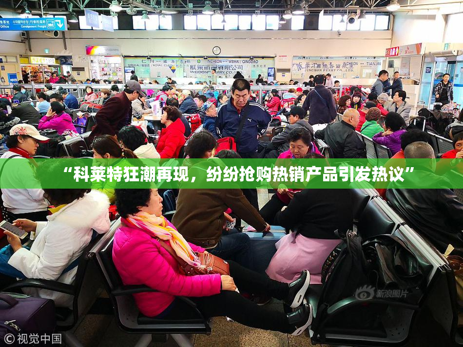 “科莱特狂潮再现，纷纷抢购热销产品引发热议”
