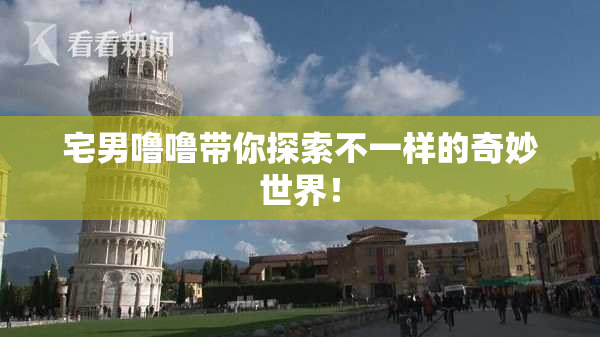 宅男噜噜带你探索不一样的奇妙世界！