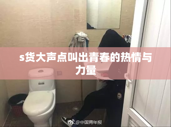 s货大声点叫出青春的热情与力量