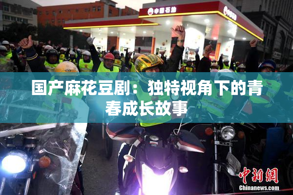 国产麻花豆剧：独特视角下的青春成长故事