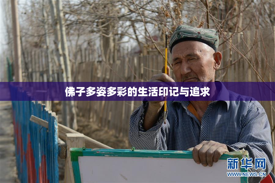 佛子多姿多彩的生活印记与追求
