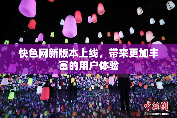 快色网新版本上线，带来更加丰富的用户体验