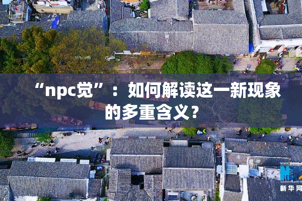 “npc觉”：如何解读这一新现象的多重含义？