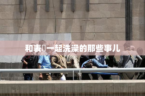 和表妺一起洗澡的那些事儿