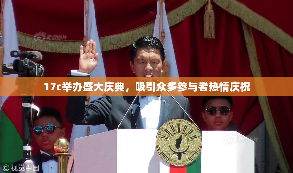 17c举办盛大庆典，吸引众多参与者热情庆祝