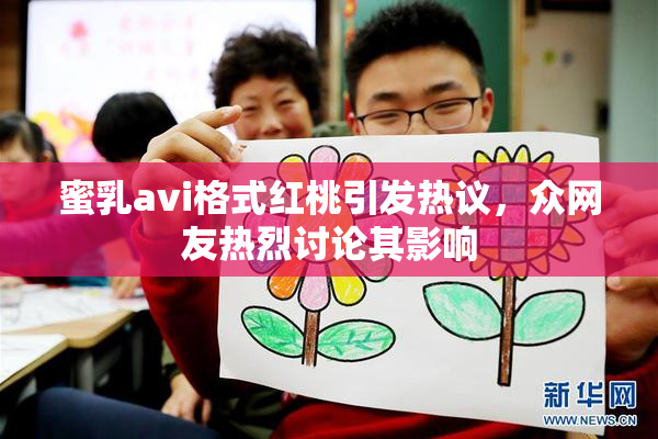 蜜乳avi格式红桃引发热议，众网友热烈讨论其影响