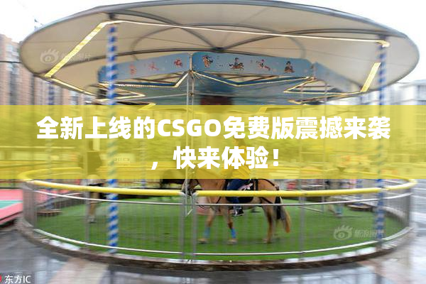 全新上线的CSGO免费版震撼来袭，快来体验！