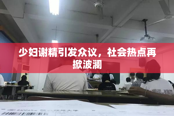 少妇谢精引发众议，社会热点再掀波澜