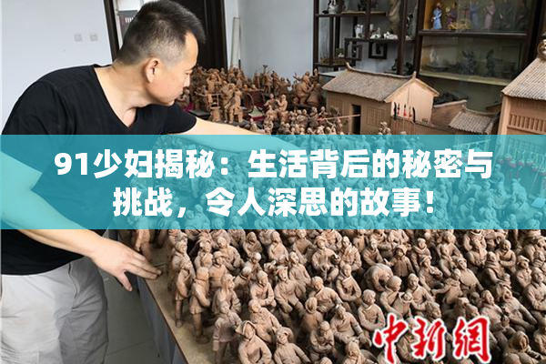 91少妇揭秘：生活背后的秘密与挑战，令人深思的故事！