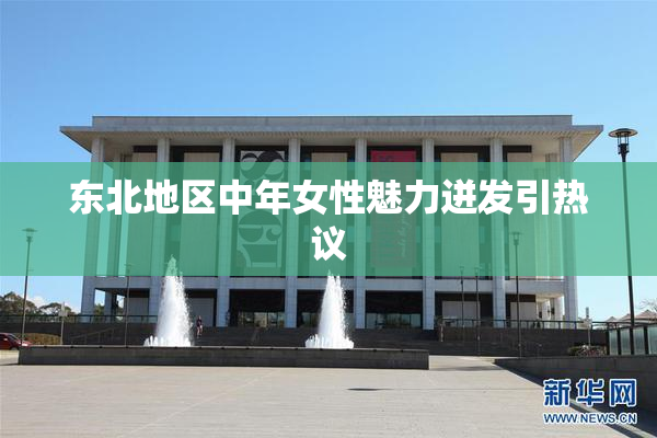 东北地区中年女性魅力迸发引热议