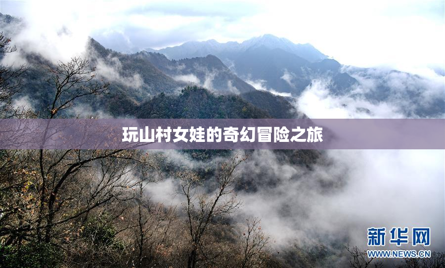 玩山村女娃的奇幻冒险之旅