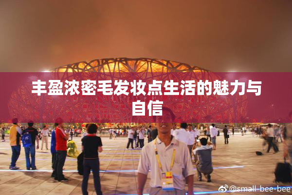 丰盈浓密毛发妆点生活的魅力与自信