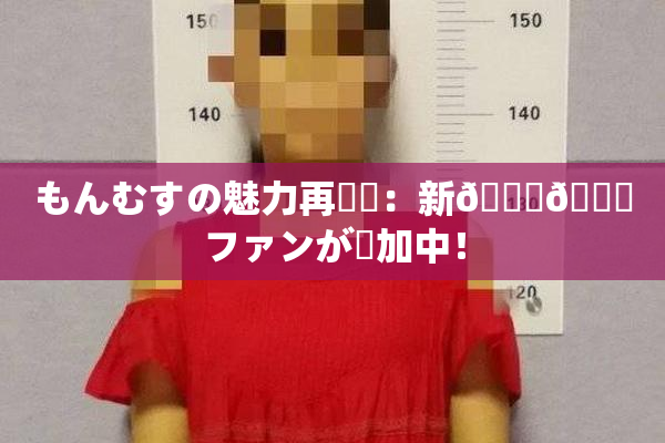もんむすの魅力再発見：新👅🍑ファンが増加中！