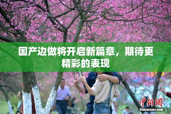 国产边做将开启新篇章，期待更精彩的表现