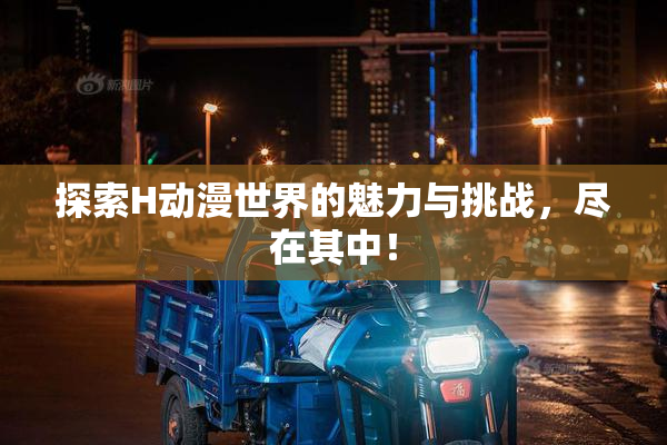 探索H动漫世界的魅力与挑战，尽在其中！