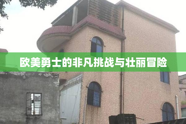 欧美勇士的非凡挑战与壮丽冒险
