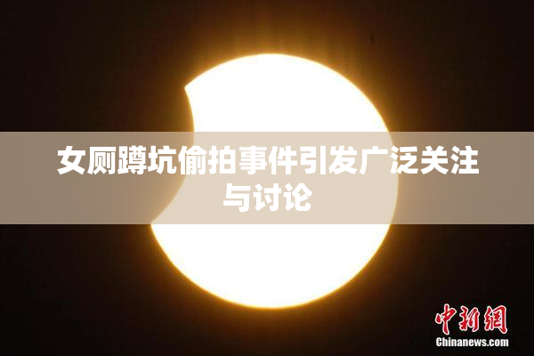 女厕蹲坑偷拍事件引发广泛关注与讨论