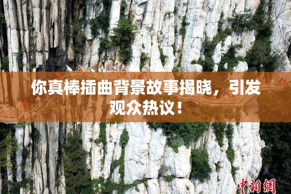 你真棒插曲背景故事揭晓，引发观众热议！