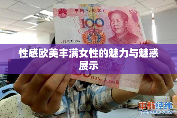 性感欧美丰满女性的魅力与魅惑展示