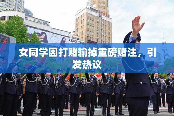 女同学因打赌输掉重磅赌注，引发热议