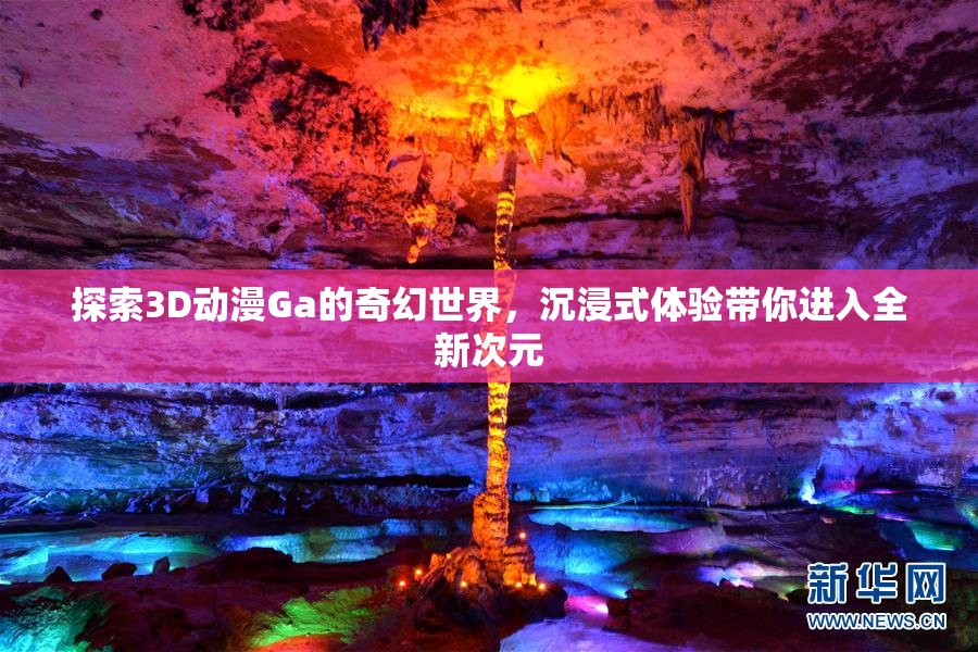 探索3D动漫Ga的奇幻世界，沉浸式体验带你进入全新次元