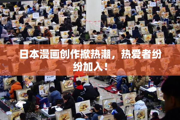 日本漫画创作掀热潮，热爱者纷纷加入！
