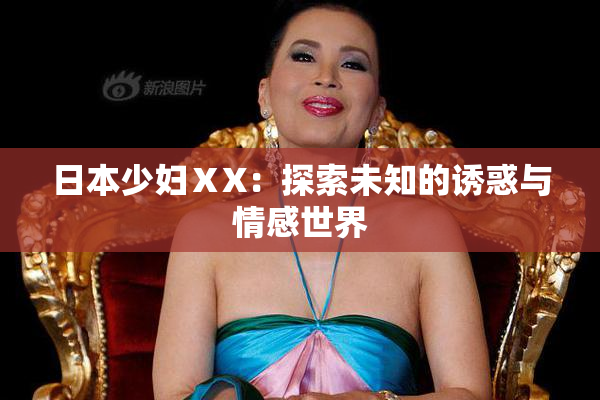 日本少妇ⅩX：探索未知的诱惑与情感世界