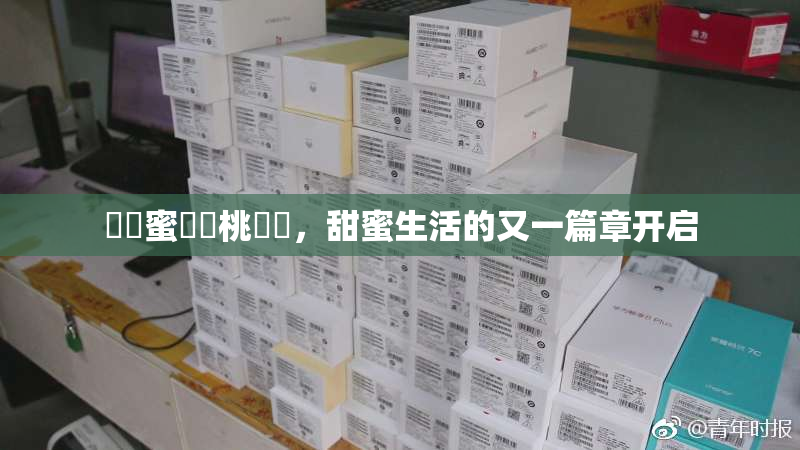 ❌‌蜜❌‌桃❌‌，甜蜜生活的又一篇章开启