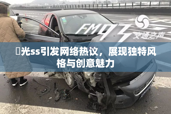 凪光ss引发网络热议，展现独特风格与创意魅力