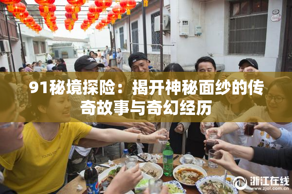 91秘境探险：揭开神秘面纱的传奇故事与奇幻经历
