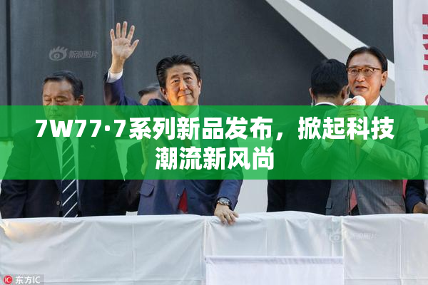 7W77·7系列新品发布，掀起科技潮流新风尚