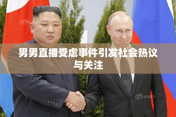 男男直播受虐事件引发社会热议与关注