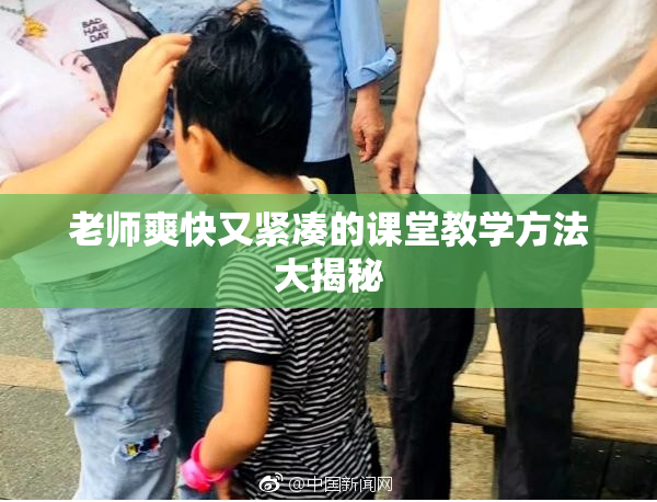 老师爽快又紧凑的课堂教学方法大揭秘