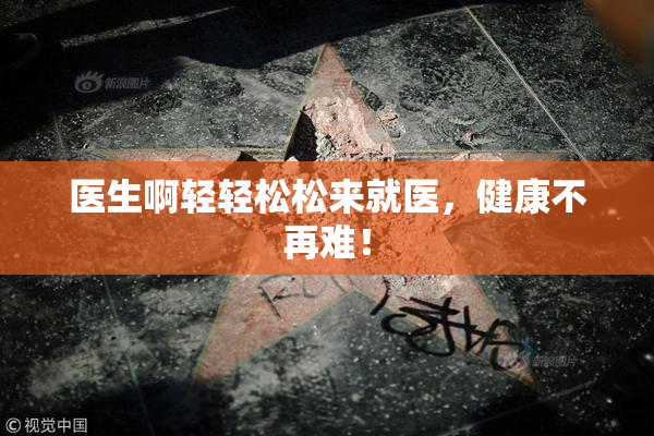 医生啊轻轻松松来就医，健康不再难！