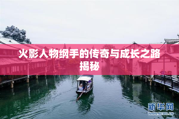 火影人物纲手的传奇与成长之路揭秘