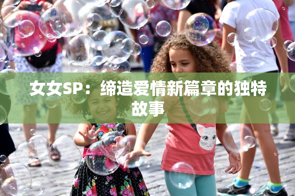 女女SP：缔造爱情新篇章的独特故事