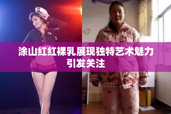 涂山红红裸乳展现独特艺术魅力引发关注