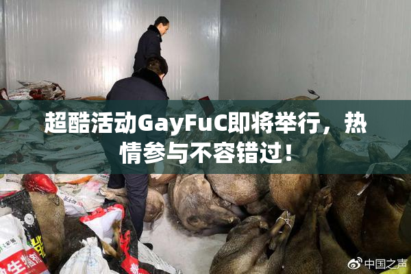 超酷活动GayFuC即将举行，热情参与不容错过！