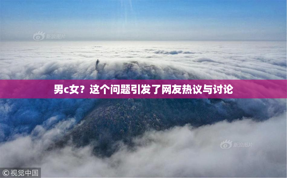男c女？这个问题引发了网友热议与讨论