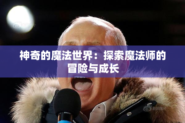 神奇的魔法世界：探索魔法师的冒险与成长