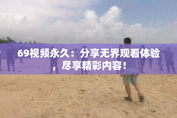 69视频永久：分享无界观看体验，尽享精彩内容！