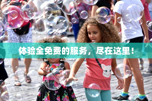 体验全免费的服务，尽在这里！