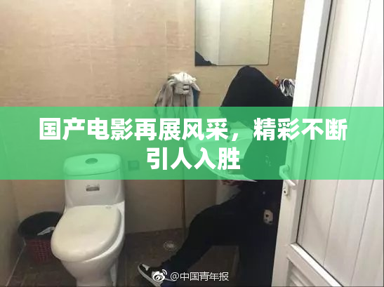 国产电影再展风采，精彩不断引人入胜