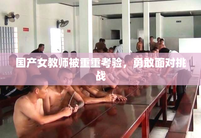 国产女教师被重重考验，勇敢面对挑战
