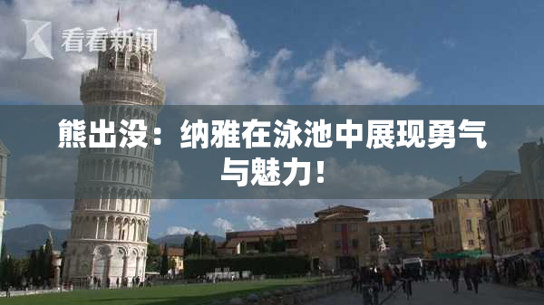 熊出没：纳雅在泳池中展现勇气与魅力！