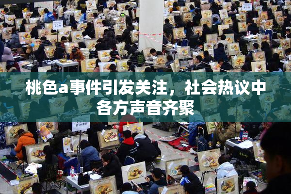 桃色a事件引发关注，社会热议中各方声音齐聚